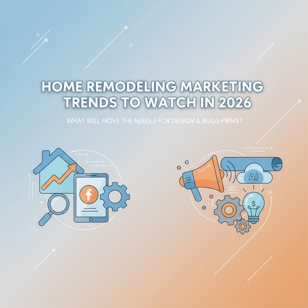 Home Remodeling Marketing Trends to Watch in 2026: What Will Move the Needle for Design & Build Firms?